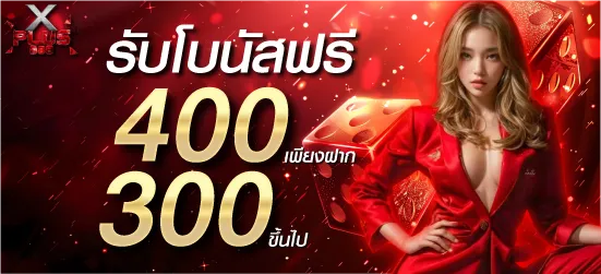 รับโบนัสฟรี 400บาท เพียงฝาก 300บาทขึ้นไป