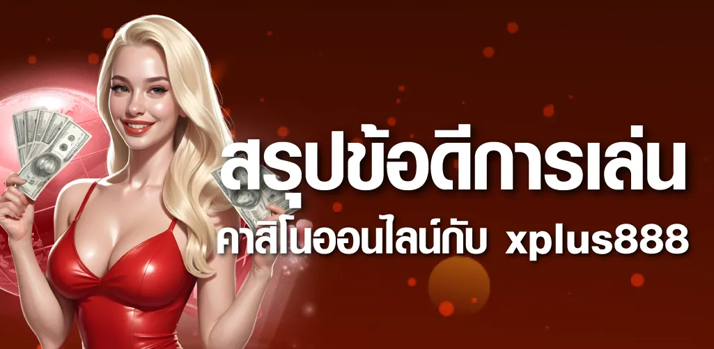 สรุปข้อดีการเล่นคาสิโนออนไลน์กับ xplus888